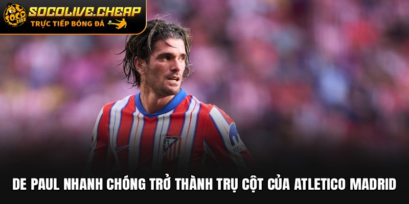 De Paul nhanh chóng trở thành trụ cột của Atletico Madrid